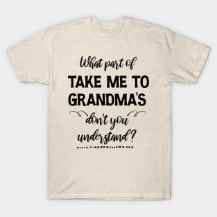 What part of  Take me to Grandma's don't you understand T-Shirt